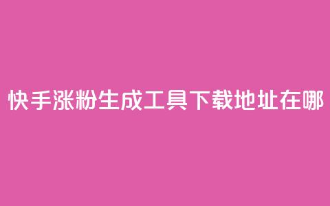 快手涨粉生成工具下载地址在哪?  第1张 快手涨粉生成工具下载地址在哪?  第1张