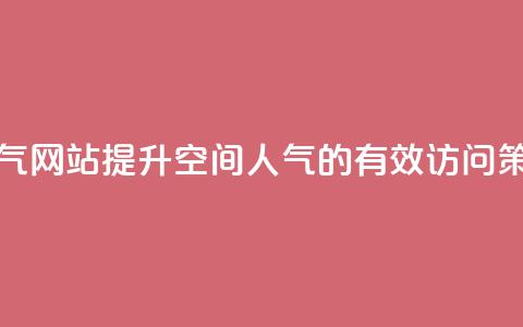 qq空间访问刷人气网站 - 提升QQ空间人气的有效访问策略推荐~  第1张 qq空间访问刷人气网站 - 提升QQ空间人气的有效访问策略推荐~  第1张