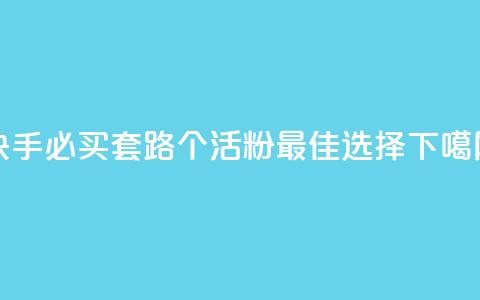 快手必买套路:1000个活粉最佳选择  第1张 快手必买套路:1000个活粉最佳选择  第1张