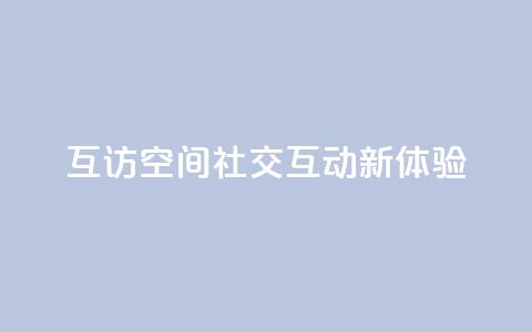 互访QQ空间:社交互动新体验  第1张 互访QQ空间:社交互动新体验  第1张