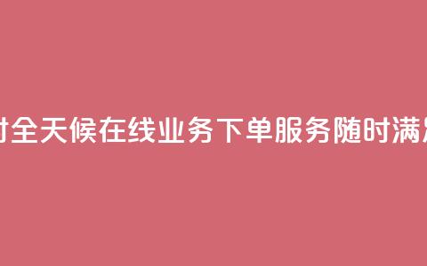 在线业务下单24小时 - 全天候在线业务下单服务，随时满足您的需求~  第1张