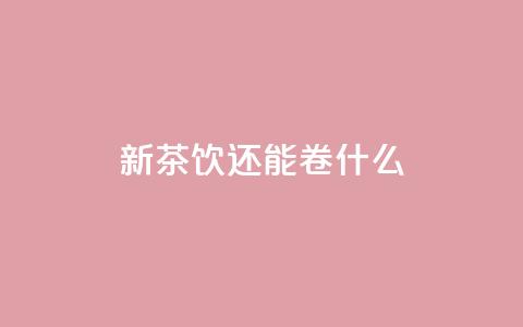 新茶饮还能卷什么?  第1张 新茶饮还能卷什么?  第1张