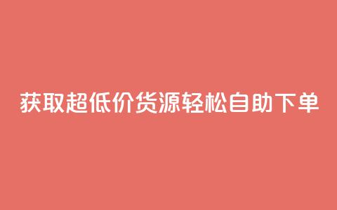 获取超低价货源	，轻松自助下单  第1张