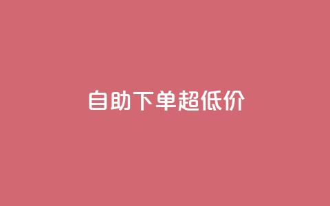 自助下单dy超低价 - dy超低价自助下单的优惠折扣!  第1张 自助下单dy超低价 - dy超低价自助下单的优惠折扣!  第1张