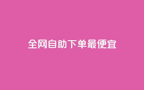 全网自助下单最便宜 - 最优惠的全网自主订购服务!  第1张 全网自助下单最便宜 - 最优惠的全网自主订购服务!  第1张