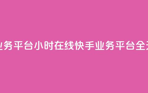 快手业务平台24小时在线(快手业务平台全天在线)  第1张 快手业务平台24小时在线(快手业务平台全天在线)  第1张