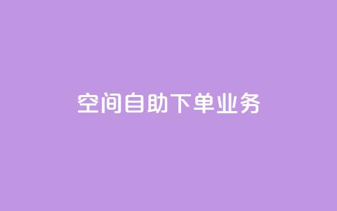 空间自助下单业务 - 空间自助下单业务-让您随心选择~  第1张 空间自助下单业务 - 空间自助下单业务-让您随心选择~  第1张
