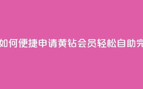 qq黄钻自助下单 - 如何便捷申请QQ黄钻会员?轻松自助完成购买!~  第1张 qq黄钻自助下单 - 如何便捷申请QQ黄钻会员?轻松自助完成购买!~  第1张
