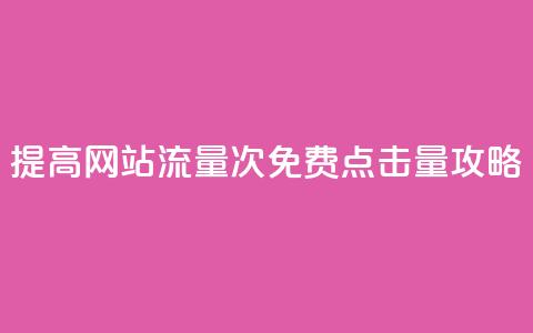 提高网站流量:50000次免费点击量攻略  第1张 提高网站流量:50000次免费点击量攻略  第1张