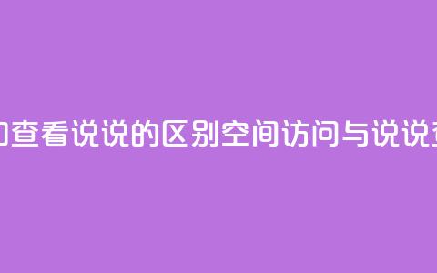 qq访问空间和查看说说的区别(QQ空间访问与说说查看的不同)  第1张 qq访问空间和查看说说的区别(QQ空间访问与说说查看的不同)  第1张