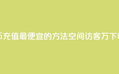 抖币充值最便宜的方法 - QQ空间访客12万  第1张 抖币充值最便宜的方法 - QQ空间访客12万  第1张
