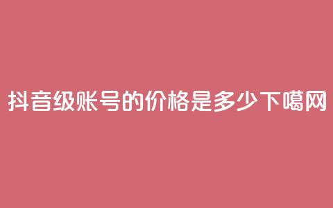 抖音65级账号的价格是多少?  第1张 抖音65级账号的价格是多少?  第1张