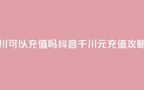 抖音千川可以充值100吗 - 抖音千川100元充值攻略!  第1张 抖音千川可以充值100吗 - 抖音千川100元充值攻略!  第1张