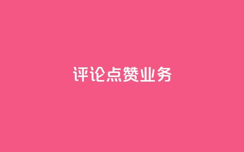 评论点赞业务 - 提升评论点赞效果的实用策略与技巧~  第1张 评论点赞业务 - 提升评论点赞效果的实用策略与技巧~  第1张
