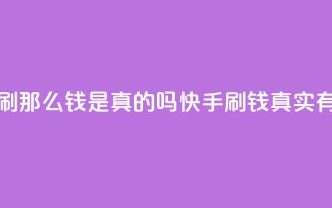 快手刷那么钱是真的吗(快手刷钱真实有效吗?)  第1张 快手刷那么钱是真的吗(快手刷钱真实有效吗?)  第1张
