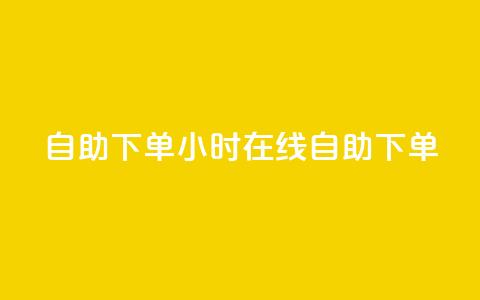 24自助下单(24小时在线自助下单)  第1张 24自助下单(24小时在线自助下单)  第1张