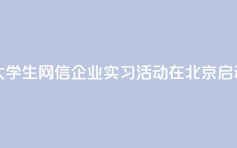 2024年台湾大学生网信企业实习活动在北京启动  第1张 2024年台湾大学生网信企业实习活动在北京启动  第1张