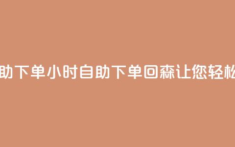 回森24小时自助下单 - 24小时自助下单，回森让您轻松购物!  第1张