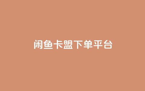 闲鱼卡盟下单平台 - 闲鱼辅助下单平台全攻略~  第1张 闲鱼卡盟下单平台 - 闲鱼辅助下单平台全攻略~  第1张