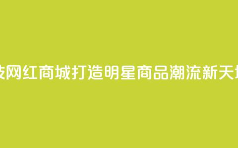 风云科技网红商城:打造明星商品潮流新天地  第1张 风云科技网红商城:打造明星商品潮流新天地  第1张