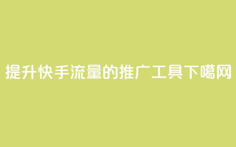 提升快手流量的推广工具  第1张 提升快手流量的推广工具  第1张