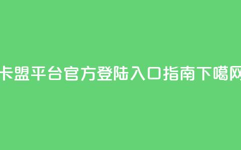 卡盟平台官方登陆入口指南  第1张 卡盟平台官方登陆入口指南  第1张