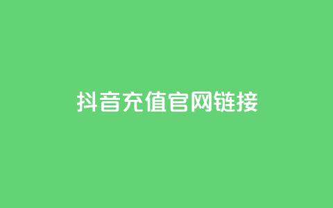 抖音充值官网链接 - 抖音官方充值入口指南~  第1张 抖音充值官网链接 - 抖音官方充值入口指南~  第1张