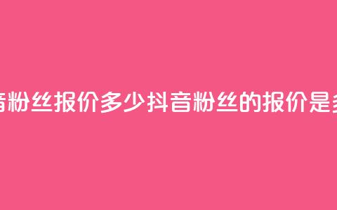 抖音500粉丝报价多少(抖音500粉丝的报价是多少)  第1张 抖音500粉丝报价多少(抖音500粉丝的报价是多少)  第1张