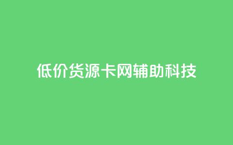 低价货源卡网辅助科技 - 低价货源卡网辅助科技精选推荐!  第1张 低价货源卡网辅助科技 - 低价货源卡网辅助科技精选推荐!  第1张