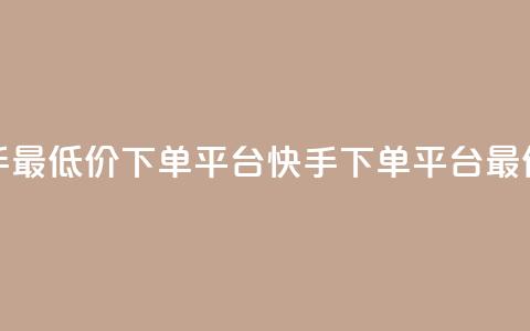 快手最低价下单平台(快手下单平台最低价)  第1张 快手最低价下单平台(快手下单平台最低价)  第1张