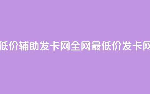 全网低价辅助发卡网(全网最低价发卡网推荐) 第1张 全网低价辅助发卡网(全网最低价发卡网推荐) 第1张