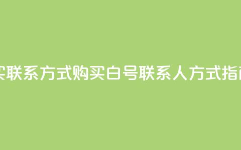 dy白号购买联系方式 - 购买dy白号联系人方式指南~  第1张 dy白号购买联系方式 - 购买dy白号联系人方式指南~  第1张