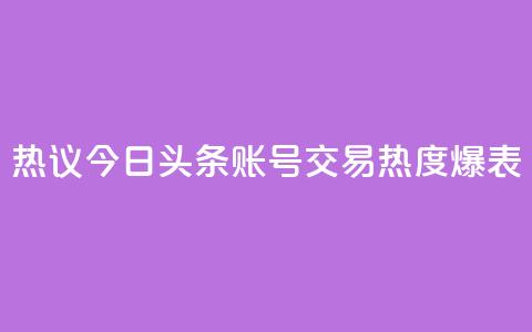 热议:今日头条账号交易热度爆表  第1张 热议:今日头条账号交易热度爆表  第1张