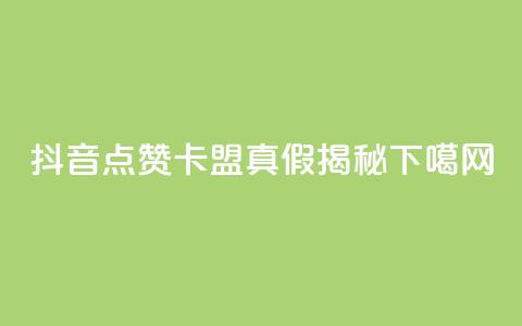 抖音点赞卡盟真假揭秘  第1张 抖音点赞卡盟真假揭秘  第1张