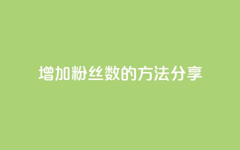 增加粉丝数的方法分享  第1张 增加粉丝数的方法分享  第1张
