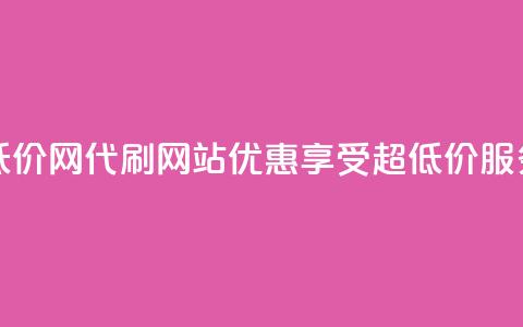 代刷超低价网 - 代刷网站优惠，享受超低价服务!  第1张