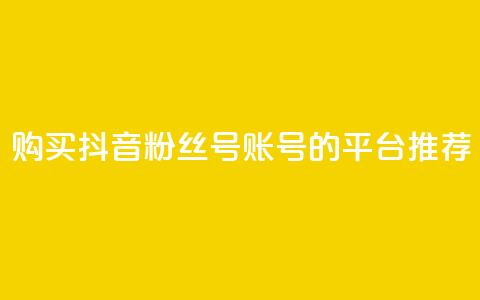 购买抖音粉丝号账号的平台推荐  第1张 购买抖音粉丝号账号的平台推荐  第1张