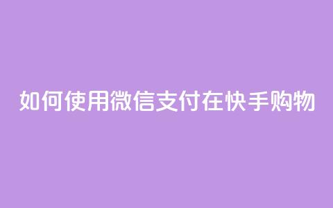 如何使用微信支付在快手购物?  第1张 如何使用微信支付在快手购物?  第1张