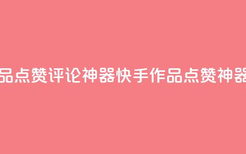 快手作品点赞评论神器(快手作品点赞神器)  第1张 快手作品点赞评论神器(快手作品点赞神器)  第1张