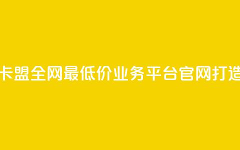 卡盟全网最低价业务平台官网 - 卡盟全网最低价业务平台官网——打造最经济实惠的卡盟服务!  第1张 卡盟全网最低价业务平台官网 - 卡盟全网最低价业务平台官网——打造最经济实惠的卡盟服务!  第1张