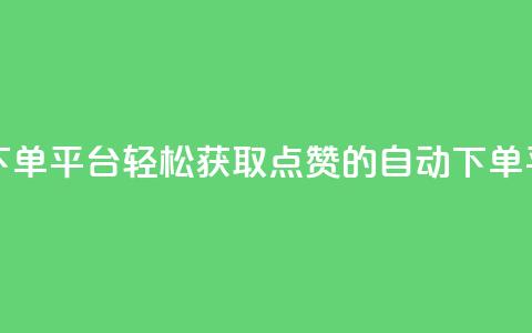 免费获赞自动下单平台 - 轻松获取点赞的自动下单平台解析~  第1张 免费获赞自动下单平台 - 轻松获取点赞的自动下单平台解析~  第1张