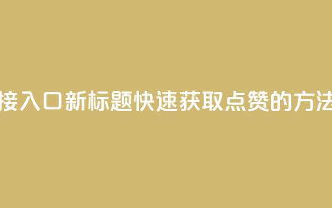 QQ点赞链接入口(新标题:快速获取QQ点赞的方法)  第1张 QQ点赞链接入口(新标题:快速获取QQ点赞的方法)  第1张