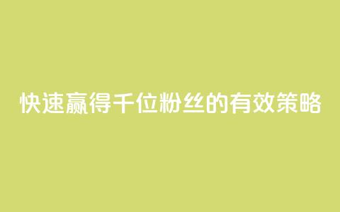 快速赢得千位粉丝的有效策略  第1张 快速赢得千位粉丝的有效策略  第1张