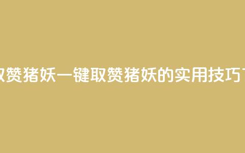 ks一键取赞猪妖(一键取赞猪妖的实用技巧)  第1张 ks一键取赞猪妖(一键取赞猪妖的实用技巧)  第1张