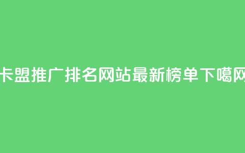 卡盟推广排名网站最新榜单  第1张