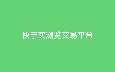 快手买浏览交易平台 - 快手浏览量购买交易平台揭秘!  第1张 快手买浏览交易平台 - 快手浏览量购买交易平台揭秘!  第1张