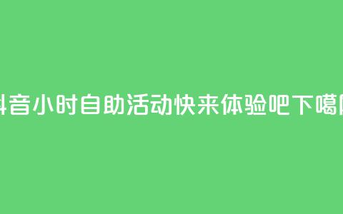抖音24小时自助活动-快来体验吧  第1张 抖音24小时自助活动-快来体验吧  第1张
