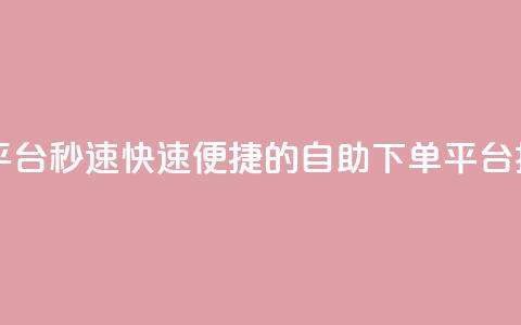 qq自助下单平台秒速 - 快速便捷的QQ自助下单平台揭秘~  第1张 qq自助下单平台秒速 - 快速便捷的QQ自助下单平台揭秘~  第1张