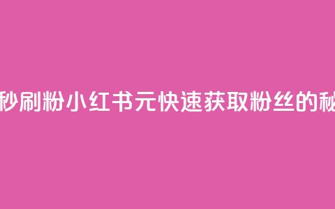 1元小红书秒刷1000粉 - 小红书1元快速获取1000粉丝的秘笈~  第1张 1元小红书秒刷1000粉 - 小红书1元快速获取1000粉丝的秘笈~  第1张