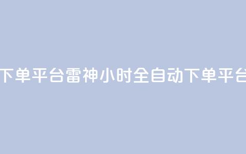 雷神24小时自动下单平台KS - 雷神KS:24小时全自动下单平台完美服务时间, 订单轻松实现~  第1张 雷神24小时自动下单平台KS - 雷神KS:24小时全自动下单平台完美服务时间, 订单轻松实现~  第1张